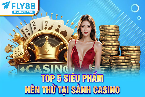 Top 5 siêu phẩm nên thử tại sảnh casino
