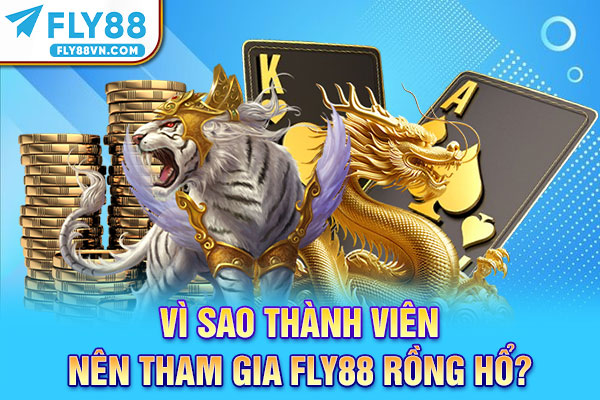 Vì sao thành viên nên tham gia Fly88 Rồng Hổ?